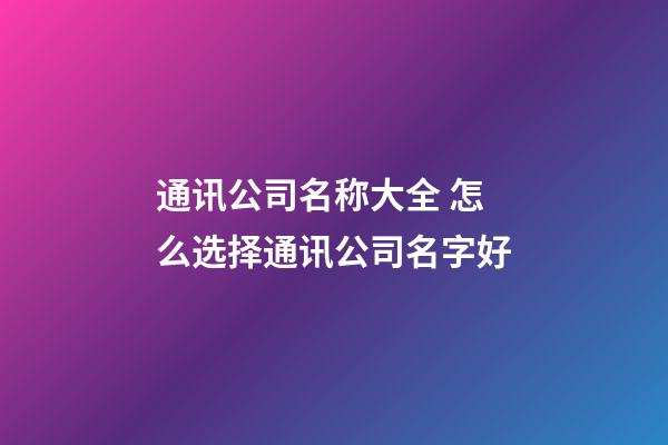 通讯公司名称大全 怎么选择通讯公司名字好-第1张-公司起名-玄机派